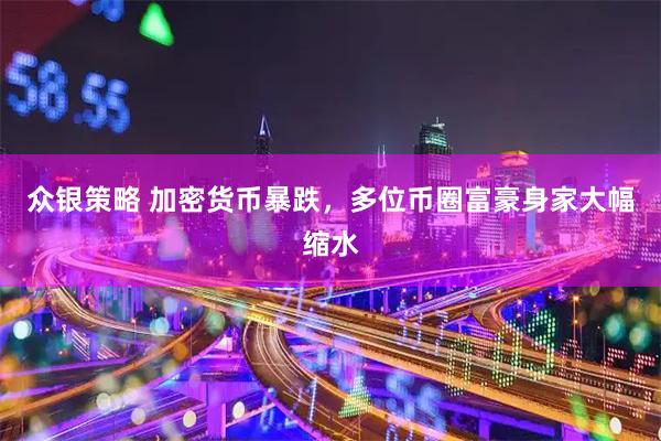 众银策略 加密货币暴跌，多位币圈富豪身家大幅缩水