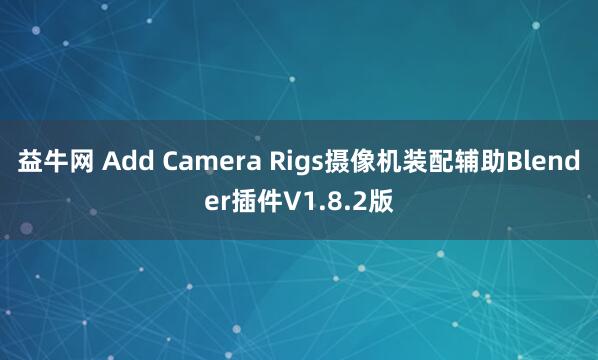 益牛网 Add Camera Rigs摄像机装配辅助Blender插件V1.8.2版