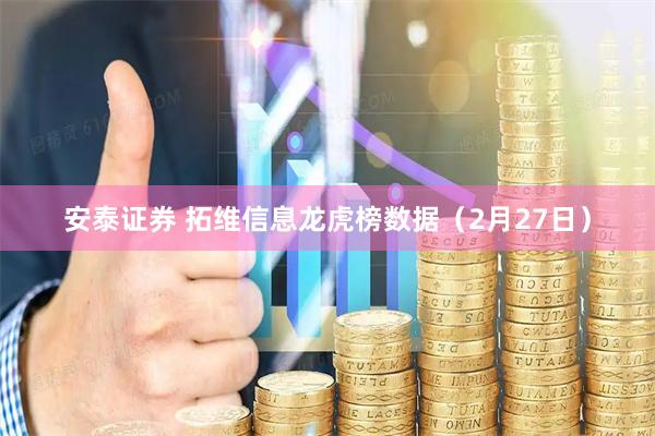 安泰证券 拓维信息龙虎榜数据（2月27日）