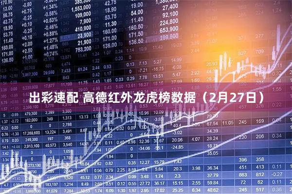 出彩速配 高德红外龙虎榜数据（2月27日）