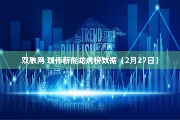 双融网 珈伟新能龙虎榜数据（2月27日）