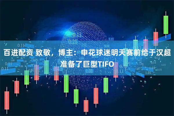 百进配资 致敬，博主：申花球迷明天赛前给于汉超准备了巨型TIFO
