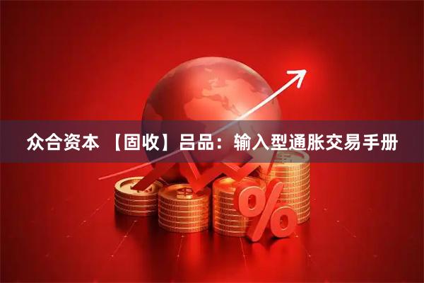 众合资本 【固收】吕品：输入型通胀交易手册