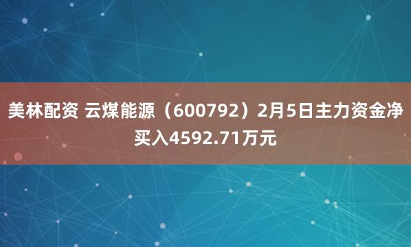 美林配资 云煤能源（600792）2月5日主力资金净买入4592.71万元