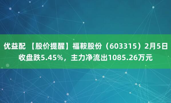 优益配 【股价提醒】福鞍股份（603315）2月5日收盘跌5.45%，主力净流出1085.26万元