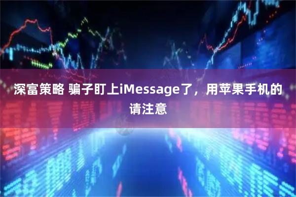 深富策略 骗子盯上iMessage了，用苹果手机的请注意