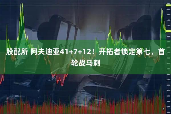 股配所 阿夫迪亚41+7+12！开拓者锁定第七，首轮战马刺